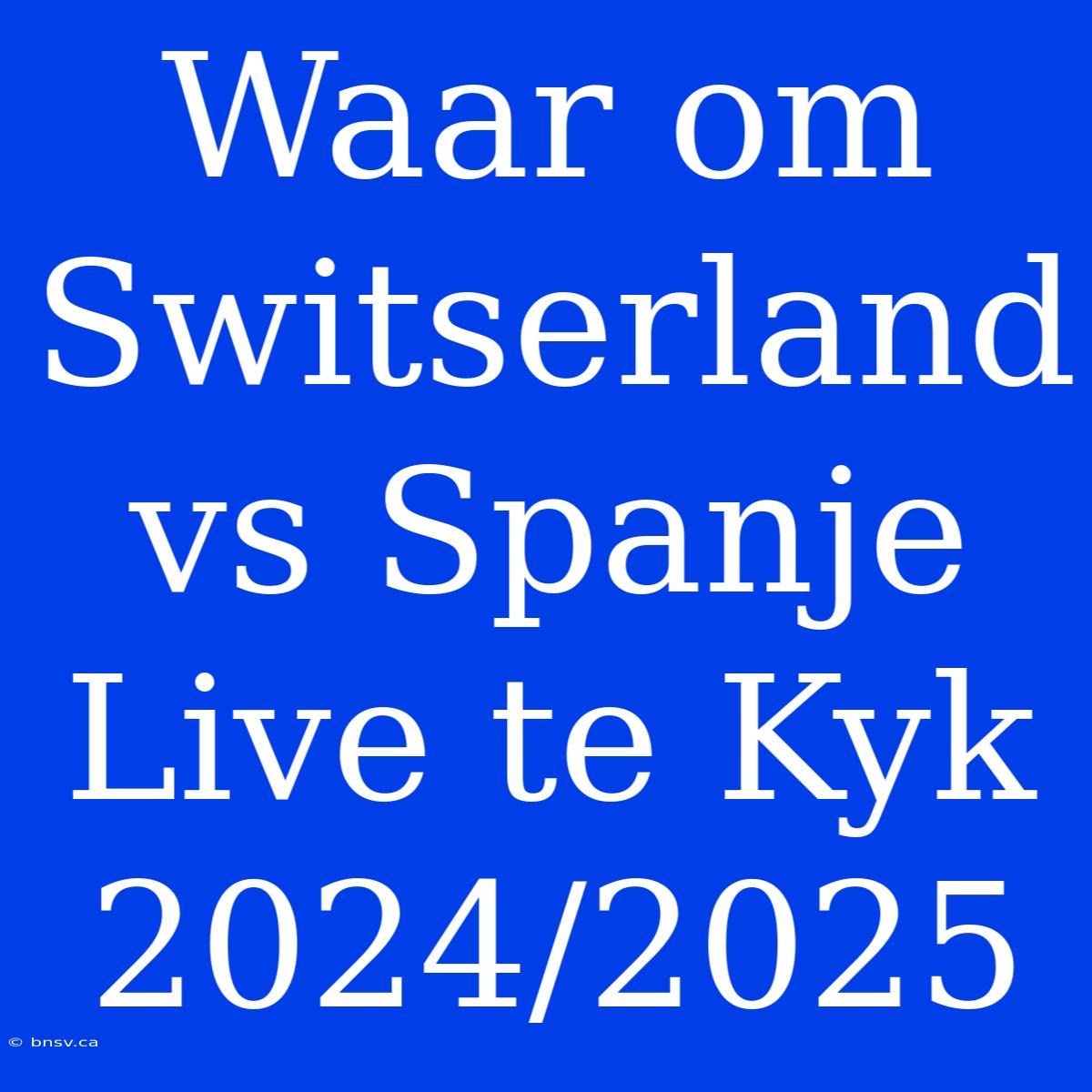 Waar Om Switserland Vs Spanje Live Te Kyk 2024/2025