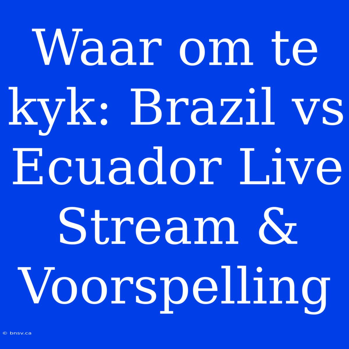 Waar Om Te Kyk: Brazil Vs Ecuador Live Stream & Voorspelling