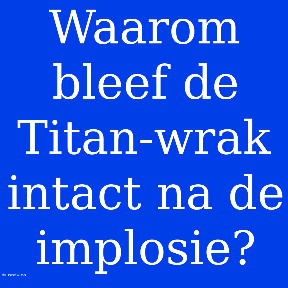 Waarom Bleef De Titan-wrak Intact Na De Implosie?