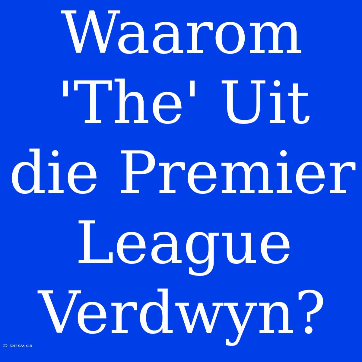 Waarom 'The' Uit Die Premier League Verdwyn?