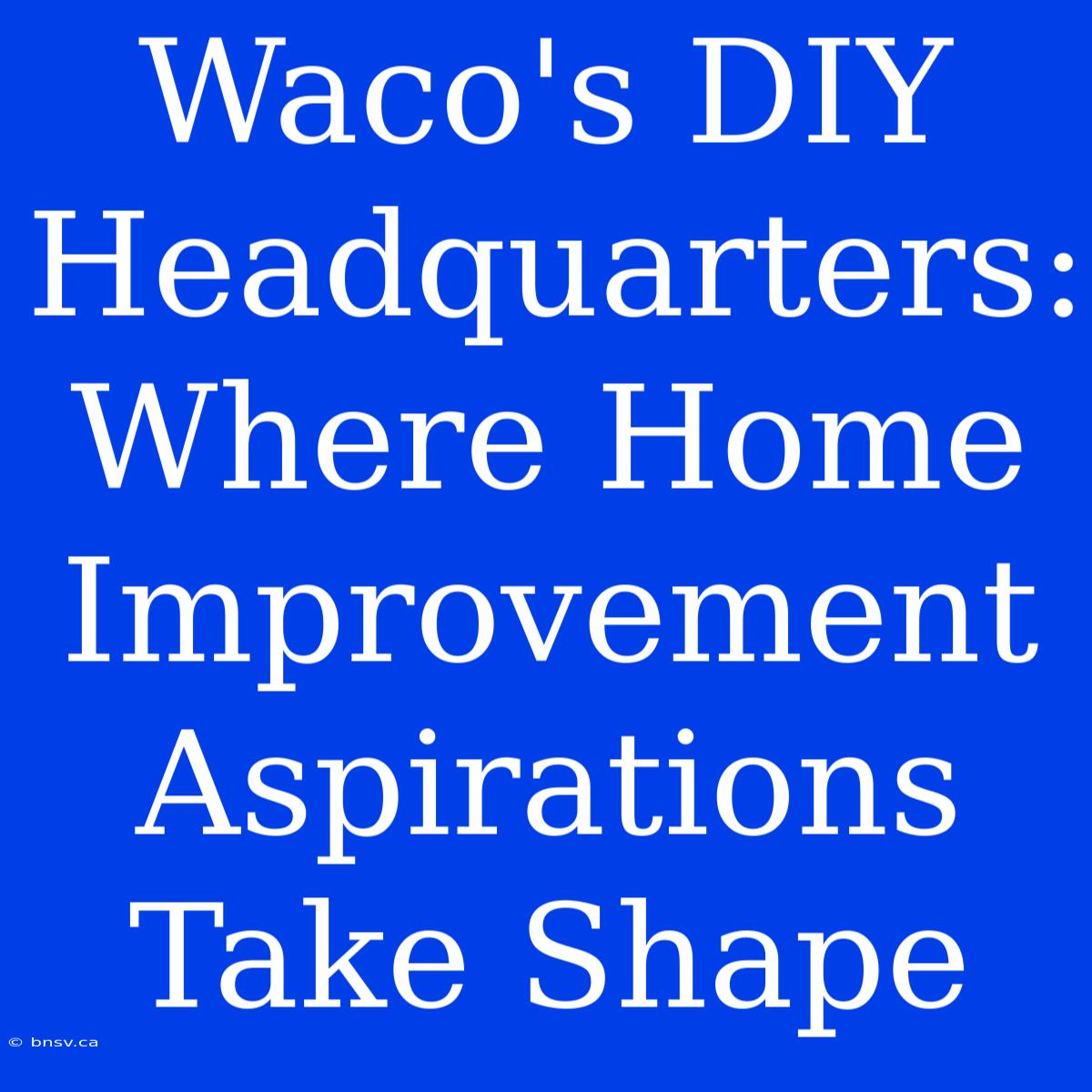 Waco's DIY Headquarters: Where Home Improvement Aspirations Take Shape