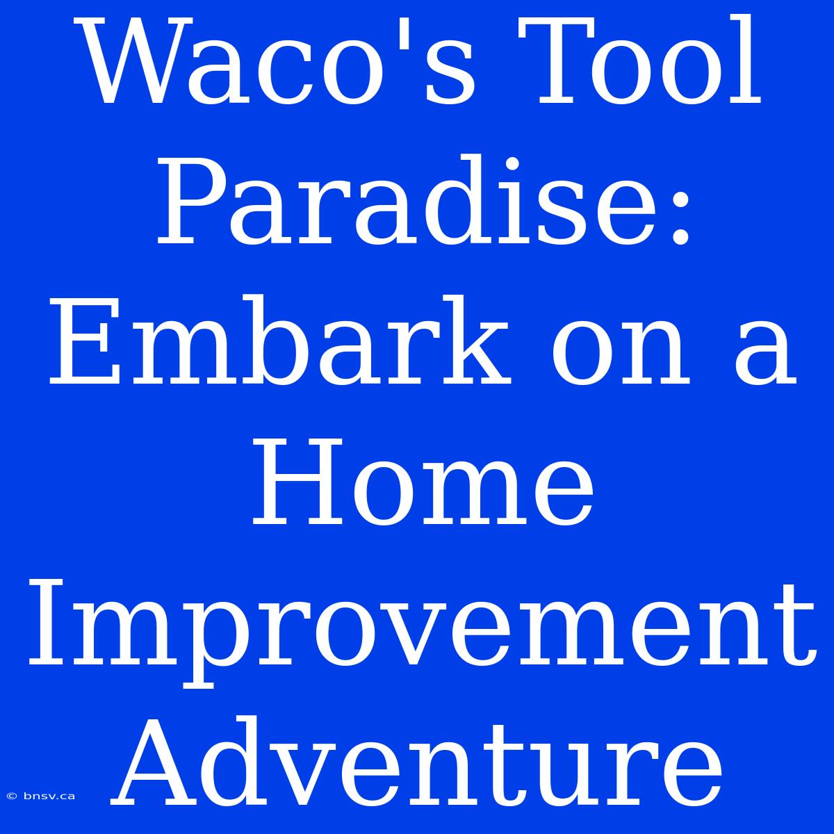 Waco's Tool Paradise: Embark On A Home Improvement Adventure