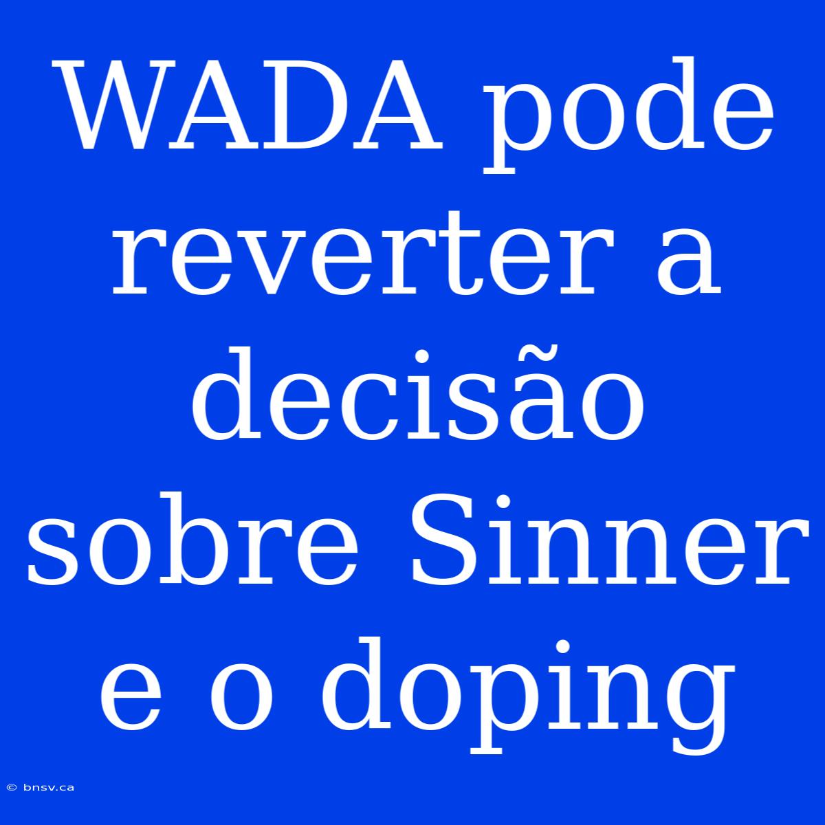 WADA Pode Reverter A Decisão Sobre Sinner E O Doping