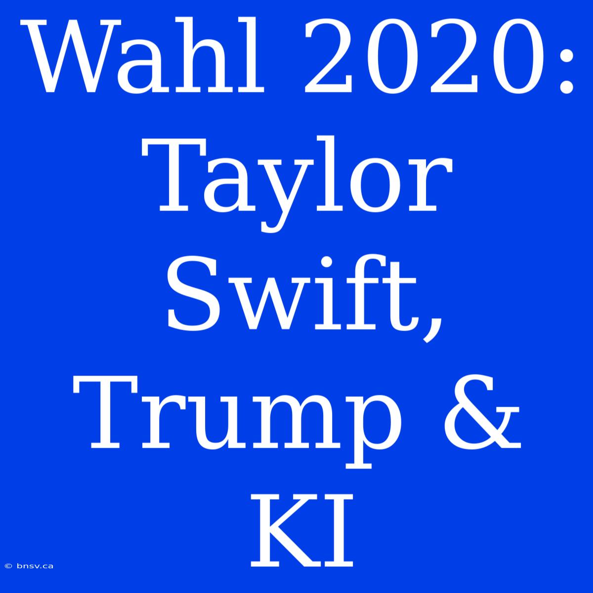 Wahl 2020: Taylor Swift, Trump & KI