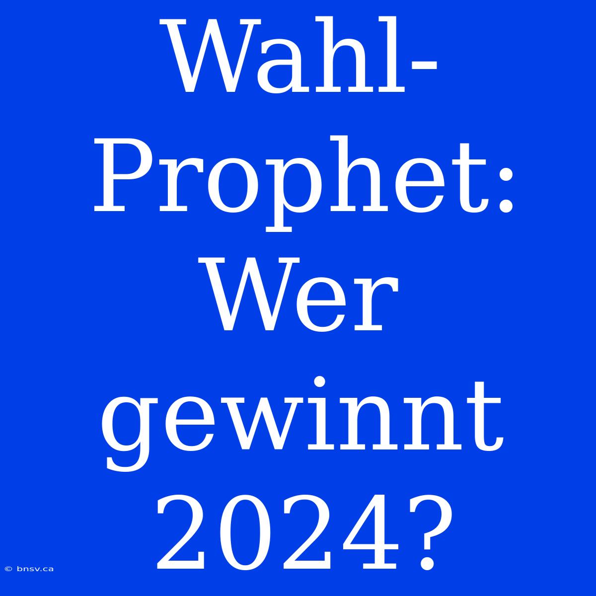 Wahl-Prophet: Wer Gewinnt 2024?