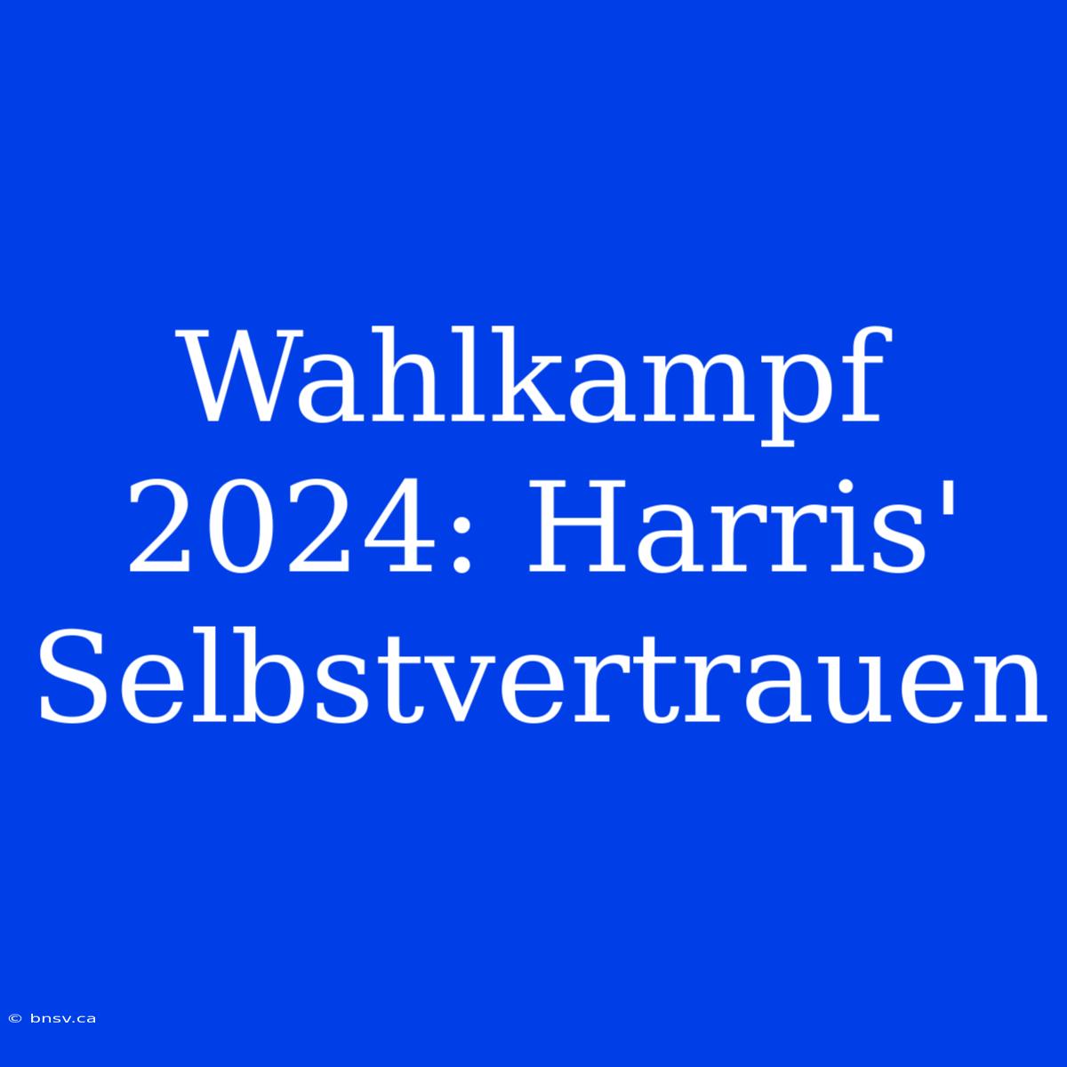 Wahlkampf 2024: Harris' Selbstvertrauen