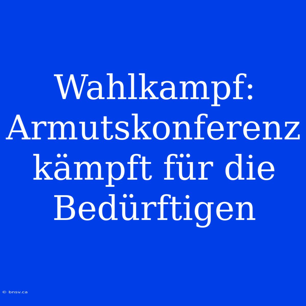 Wahlkampf: Armutskonferenz Kämpft Für Die Bedürftigen