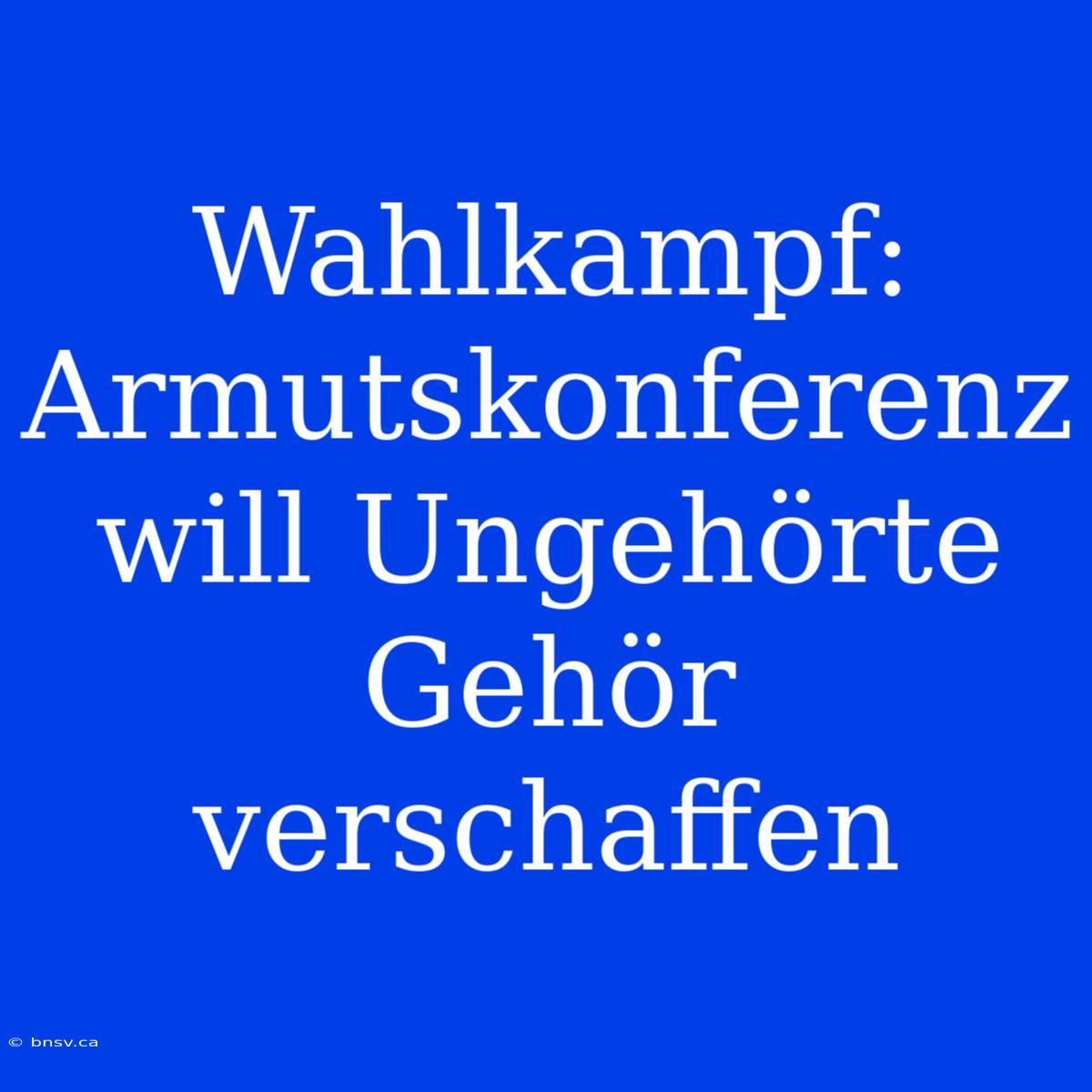 Wahlkampf: Armutskonferenz Will Ungehörte Gehör Verschaffen