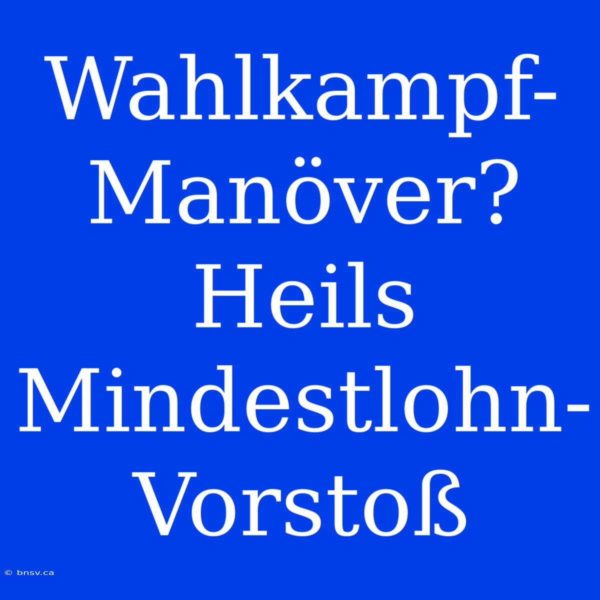 Wahlkampf-Manöver? Heils Mindestlohn-Vorstoß