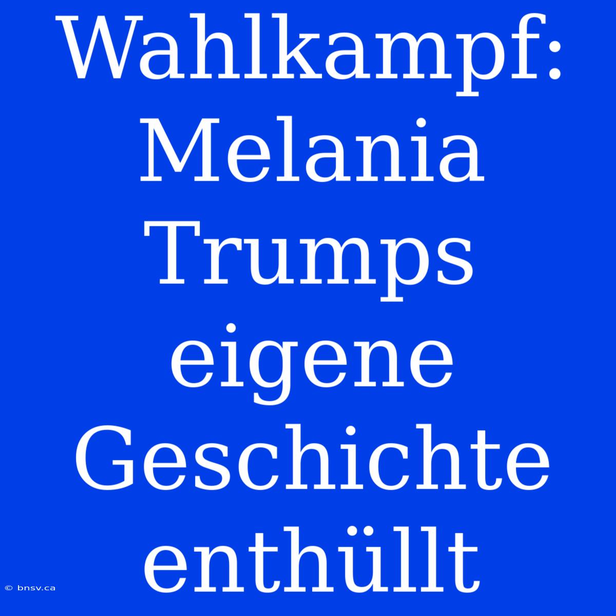 Wahlkampf: Melania Trumps Eigene Geschichte Enthüllt