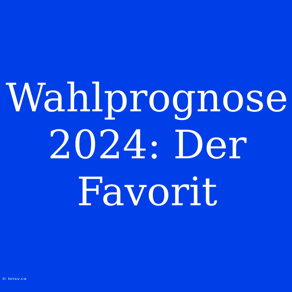 Wahlprognose 2024: Der Favorit