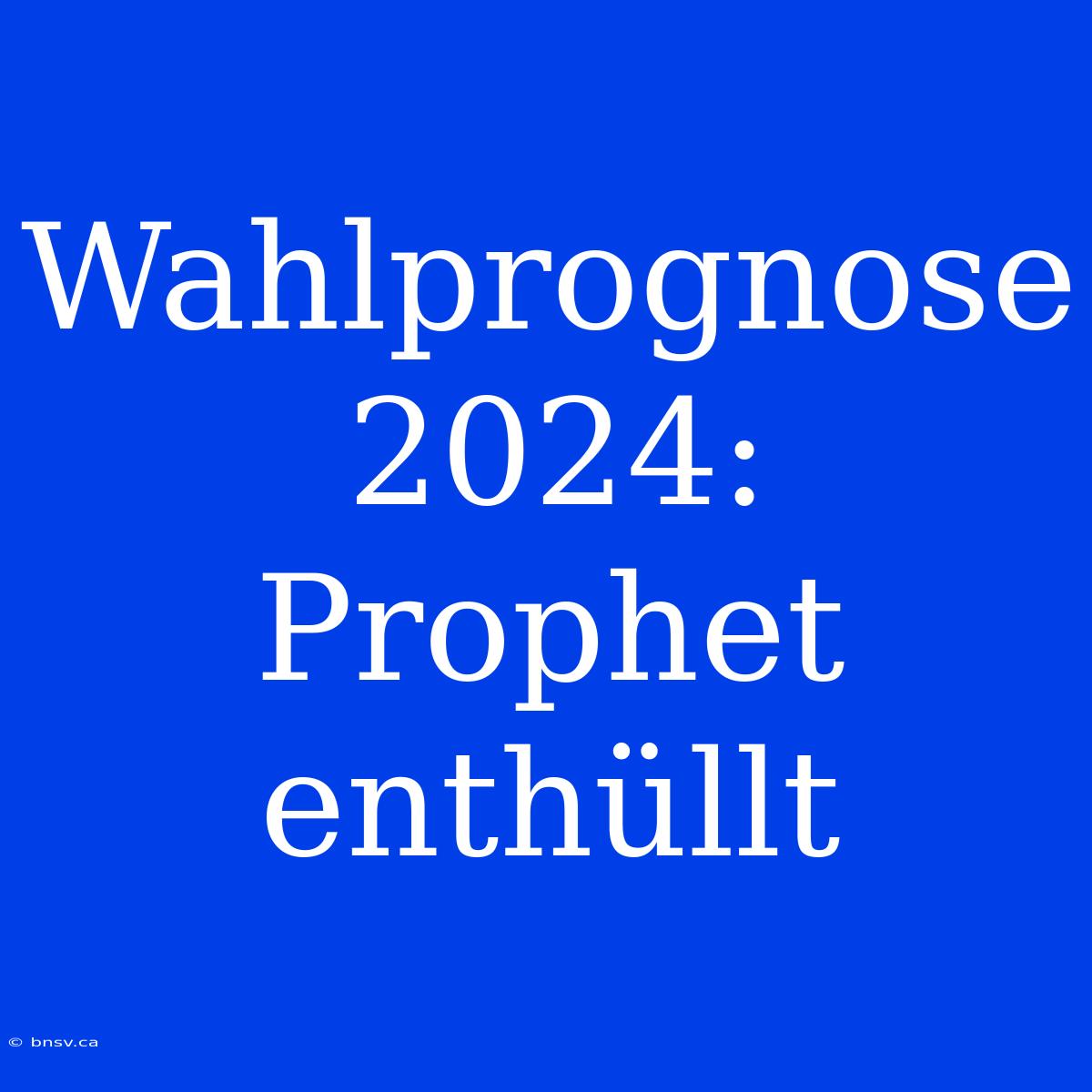 Wahlprognose 2024: Prophet Enthüllt