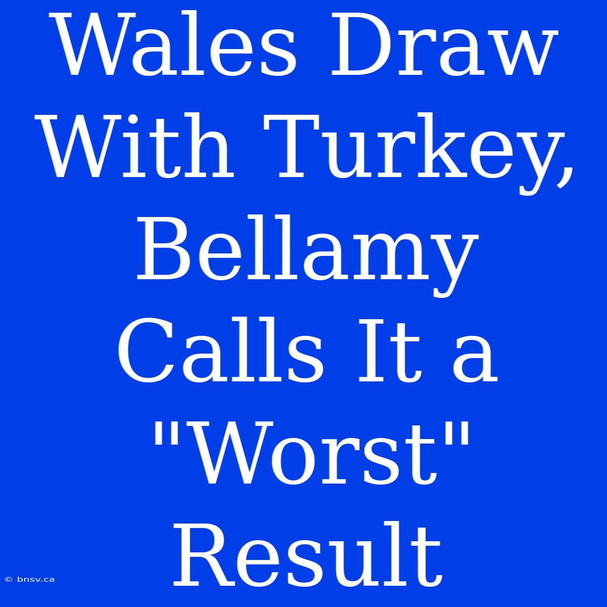 Wales Draw With Turkey, Bellamy Calls It A 