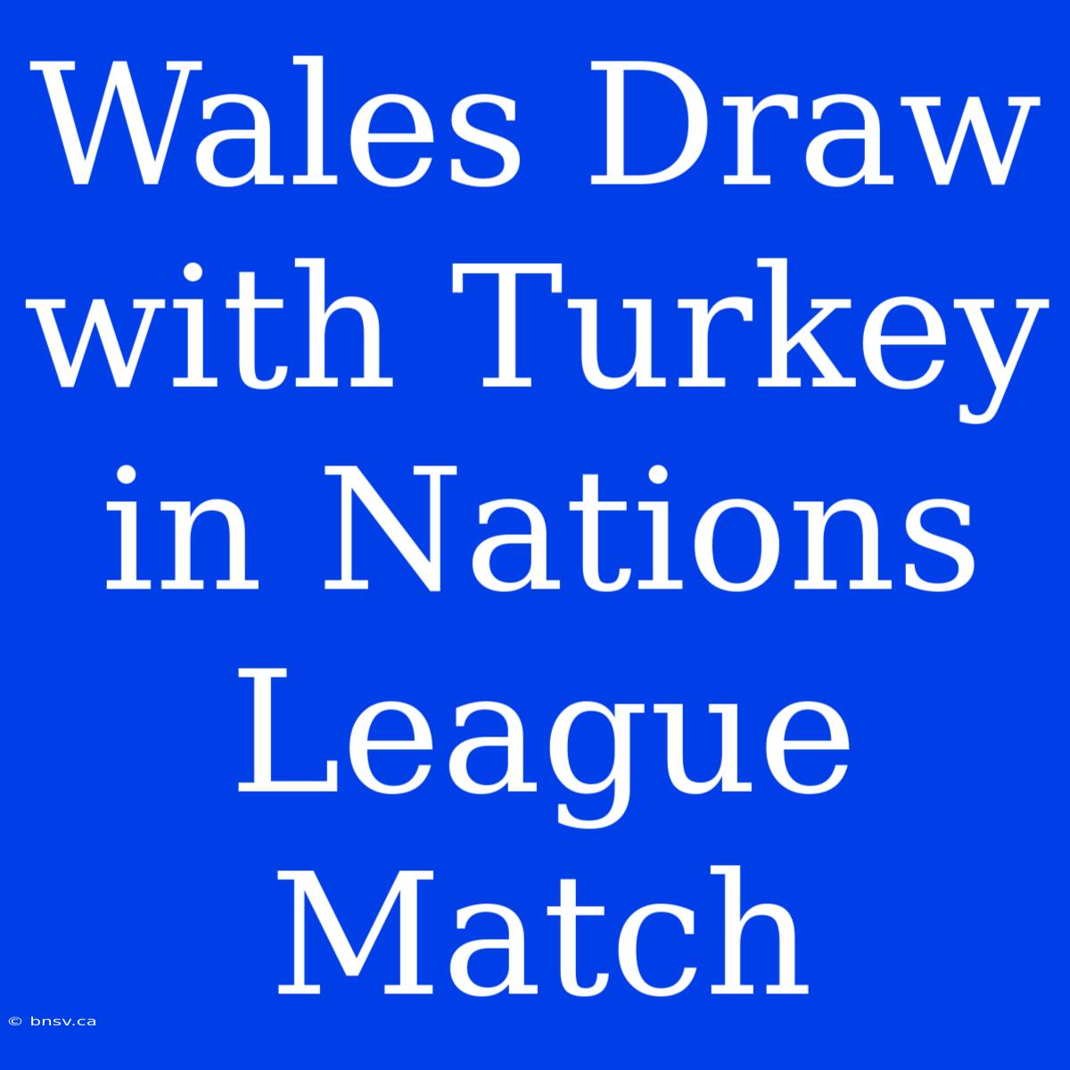 Wales Draw With Turkey In Nations League Match