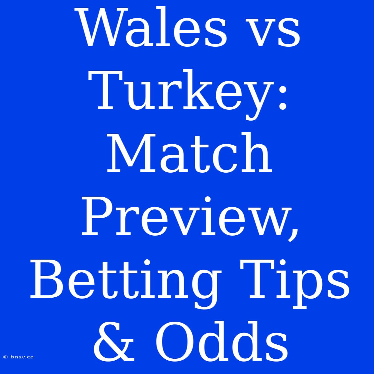 Wales Vs Turkey: Match Preview, Betting Tips & Odds