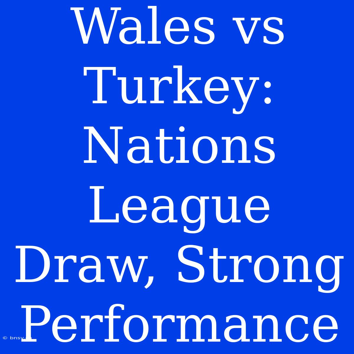 Wales Vs Turkey: Nations League Draw, Strong Performance