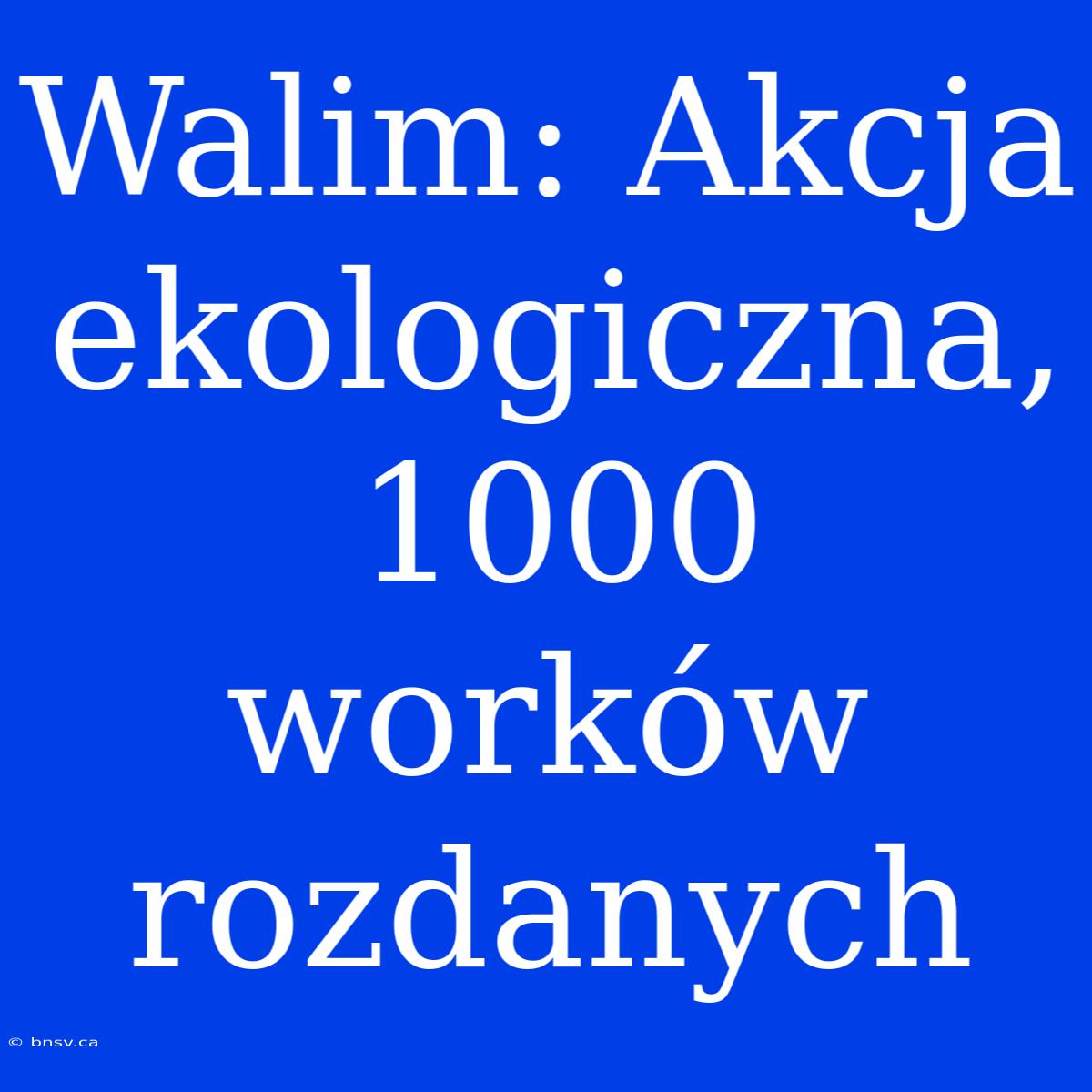 Walim: Akcja Ekologiczna, 1000 Worków Rozdanych