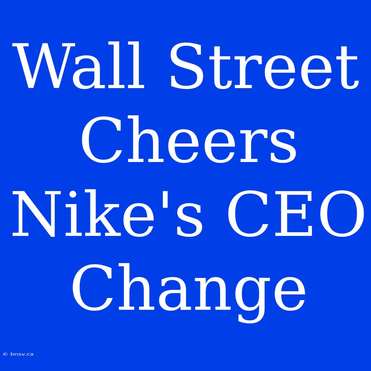 Wall Street Cheers Nike's CEO Change