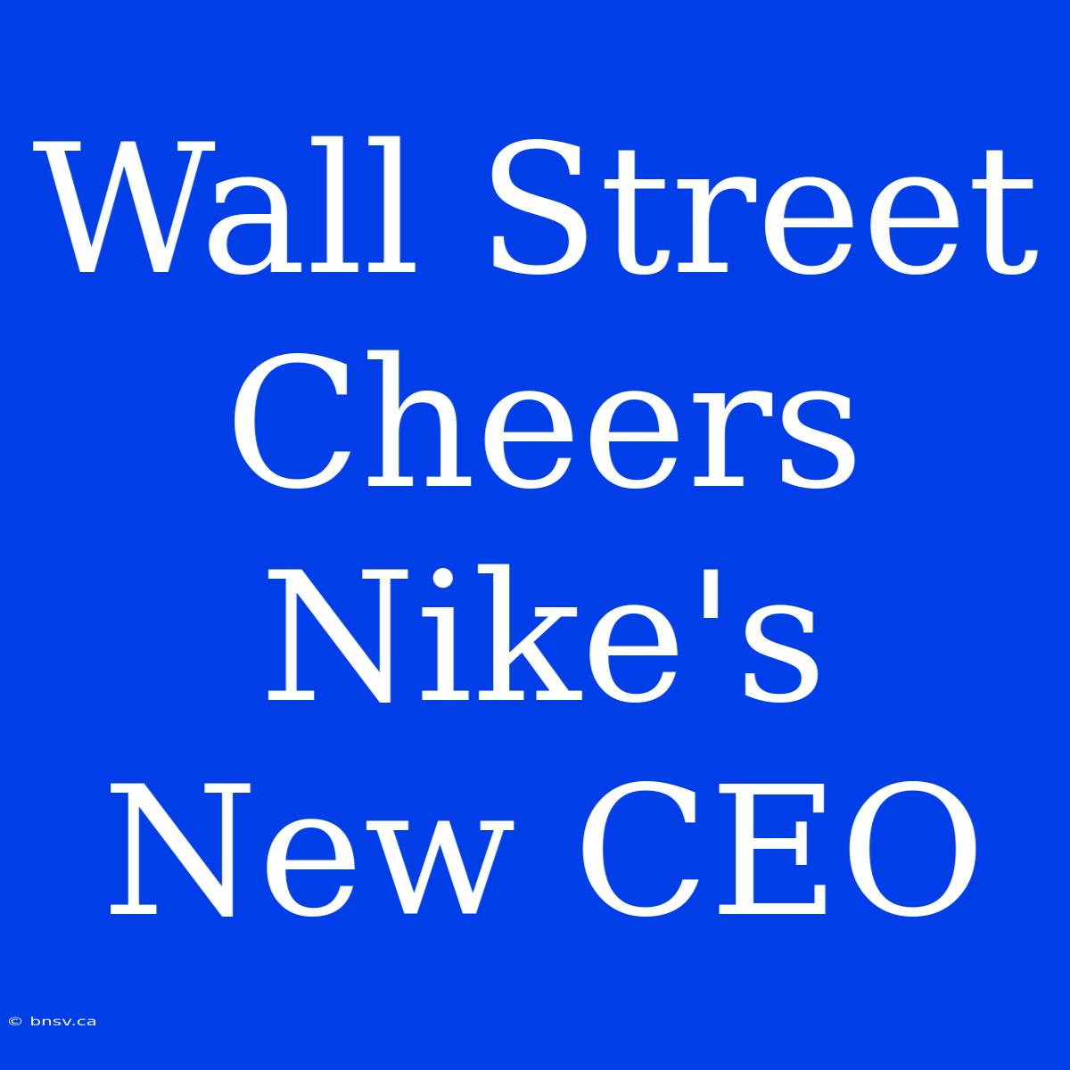 Wall Street Cheers Nike's New CEO