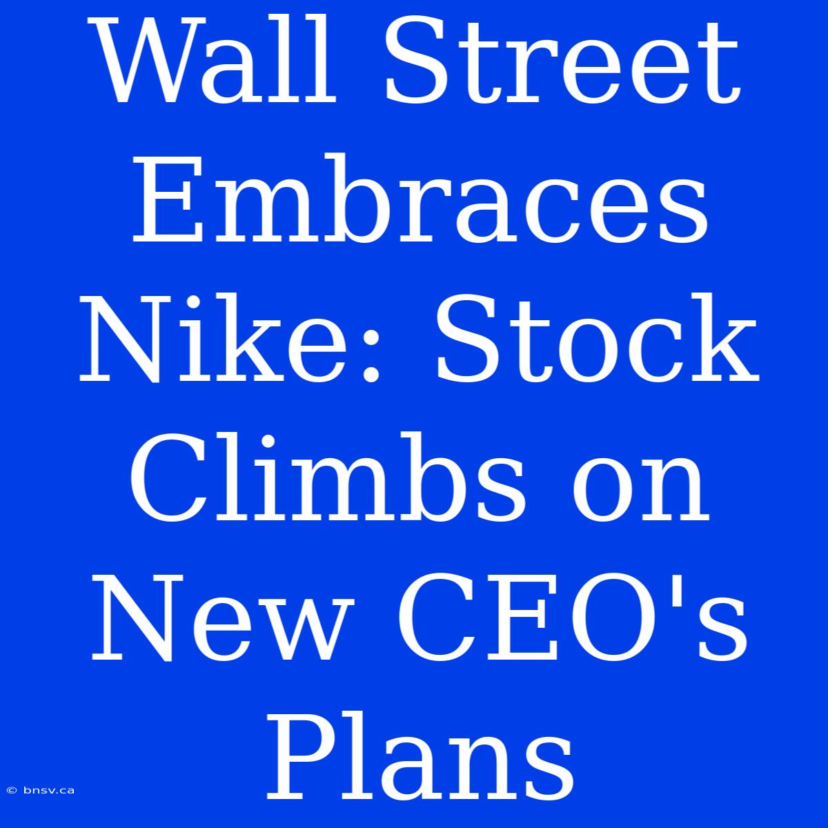 Wall Street Embraces Nike: Stock Climbs On New CEO's Plans