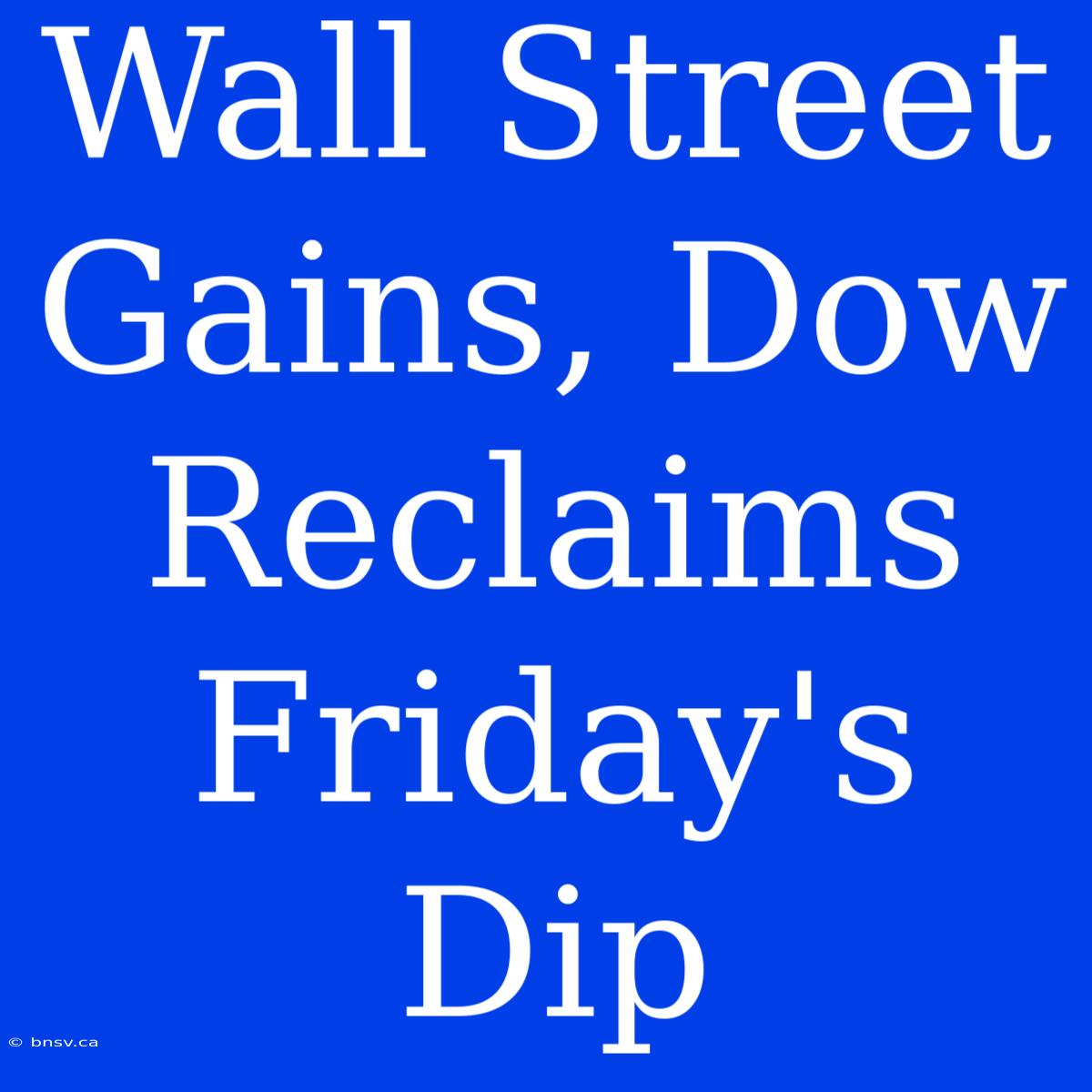 Wall Street Gains, Dow Reclaims Friday's Dip