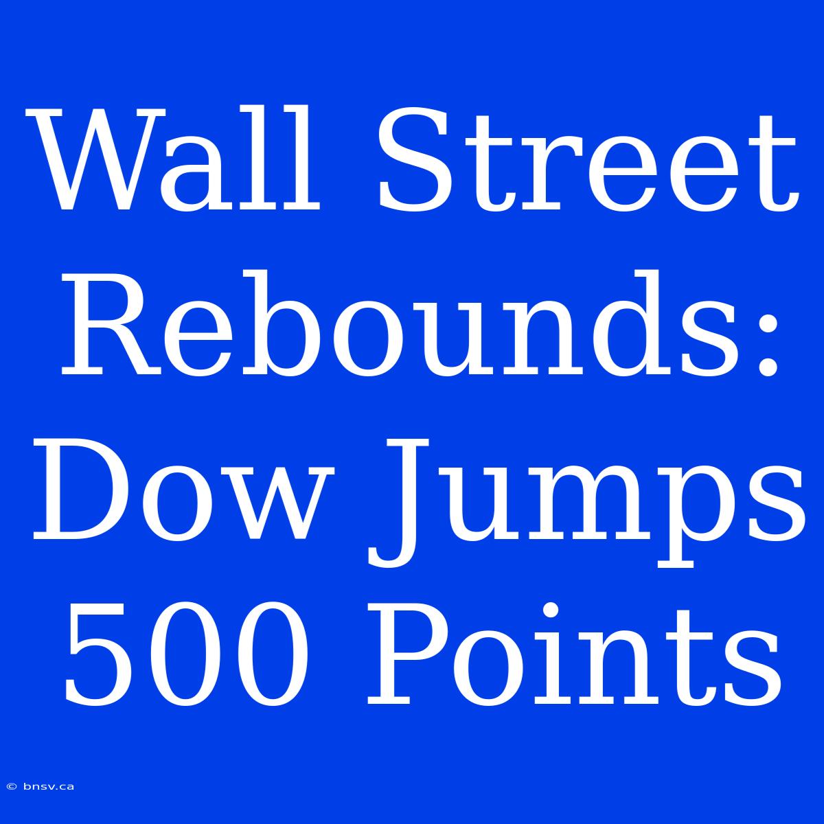 Wall Street Rebounds: Dow Jumps 500 Points