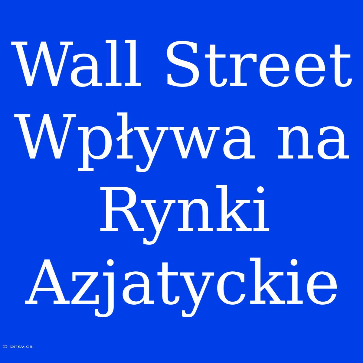 Wall Street Wpływa Na Rynki Azjatyckie