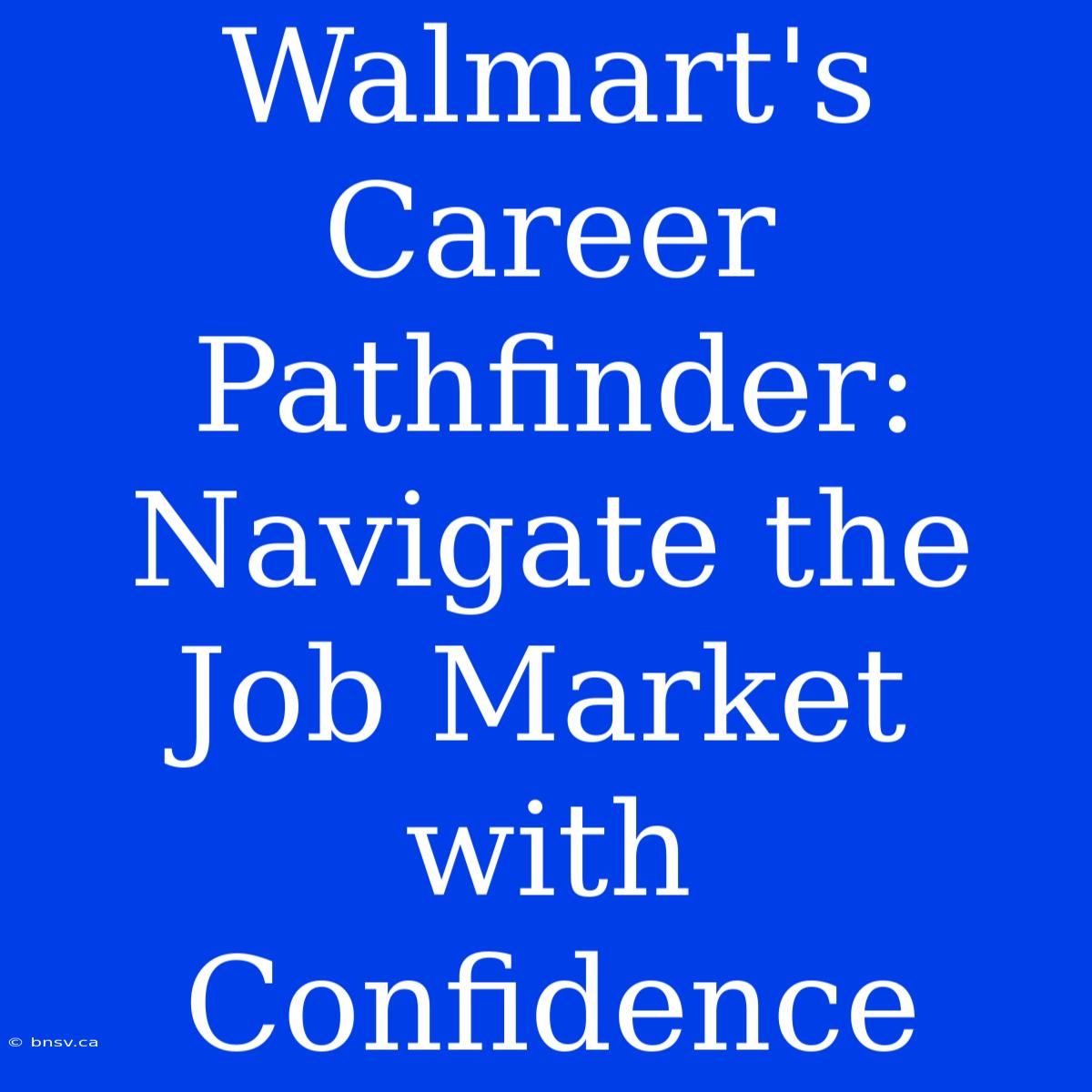 Walmart's Career Pathfinder: Navigate The Job Market With Confidence