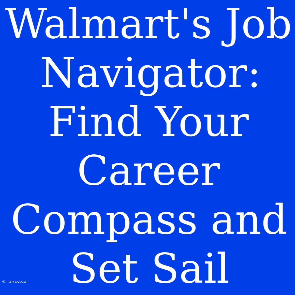 Walmart's Job Navigator: Find Your Career Compass And Set Sail