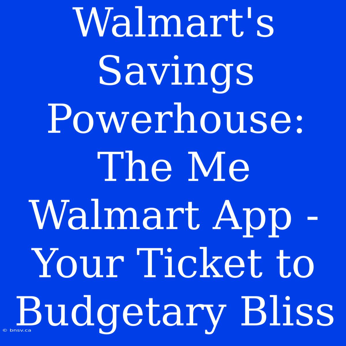 Walmart's Savings Powerhouse: The Me Walmart App - Your Ticket To Budgetary Bliss