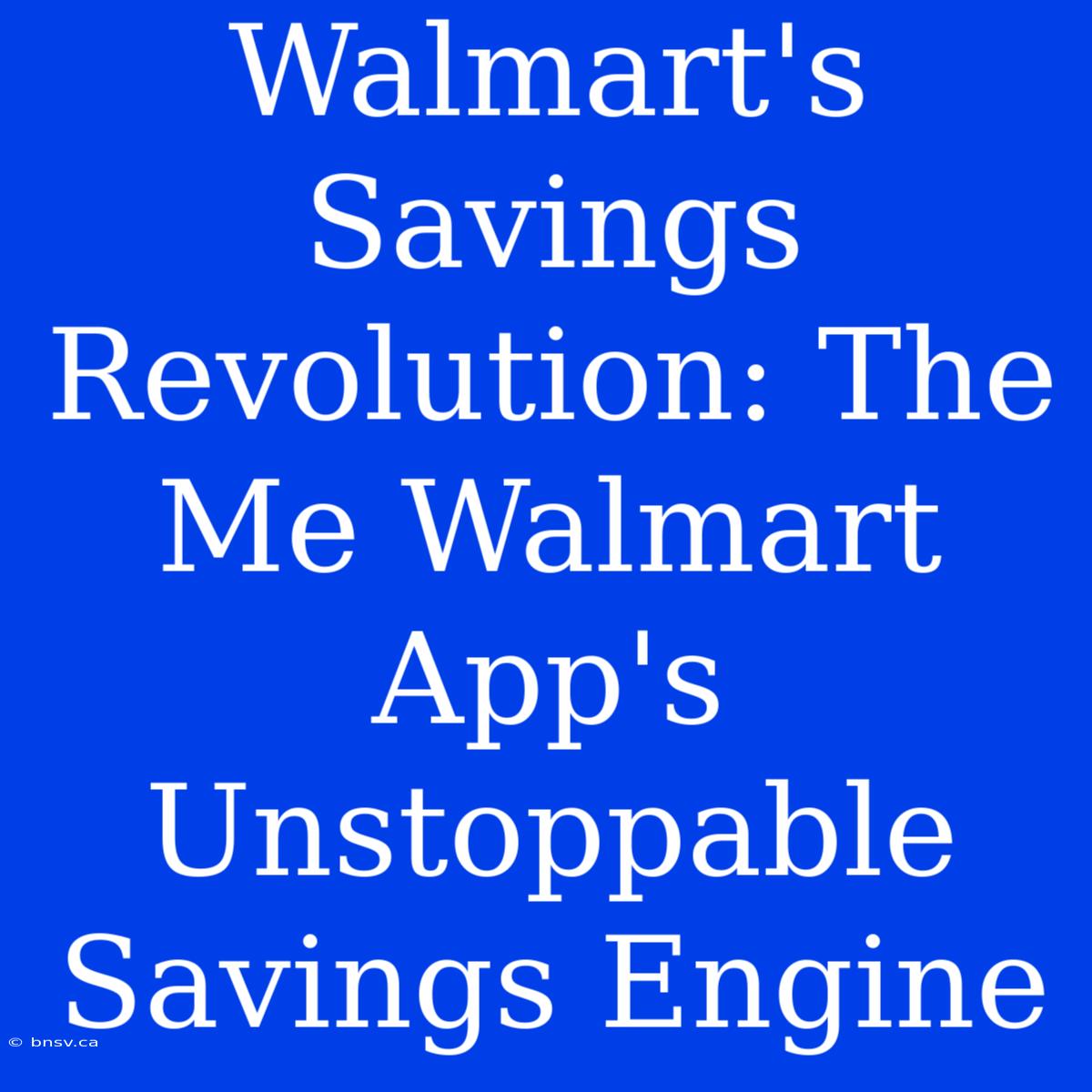 Walmart's Savings Revolution: The Me Walmart App's Unstoppable Savings Engine