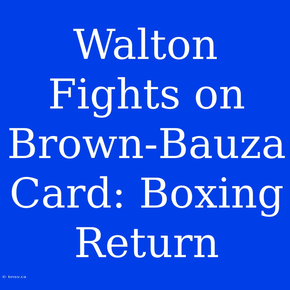 Walton Fights On Brown-Bauza Card: Boxing Return