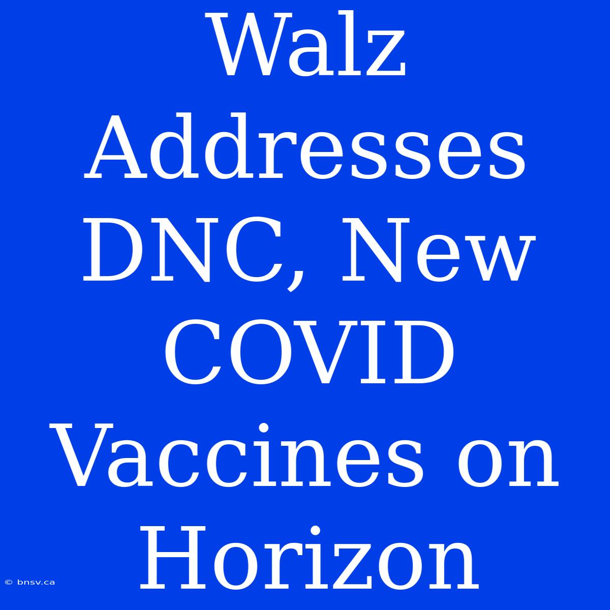 Walz Addresses DNC, New COVID Vaccines On Horizon