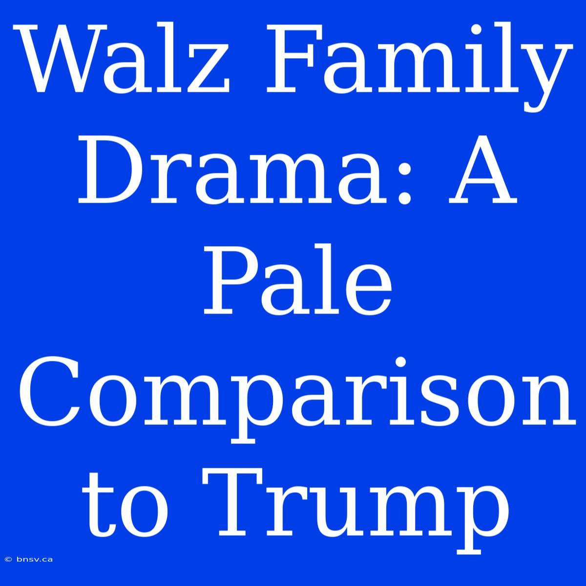 Walz Family Drama: A Pale Comparison To Trump