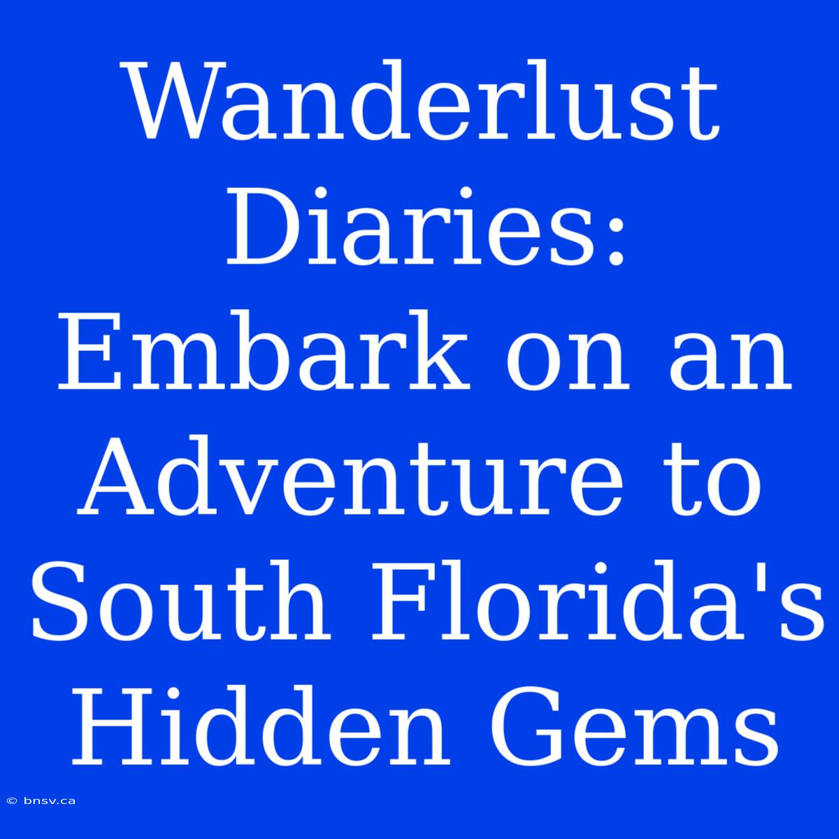 Wanderlust Diaries: Embark On An Adventure To South Florida's Hidden Gems