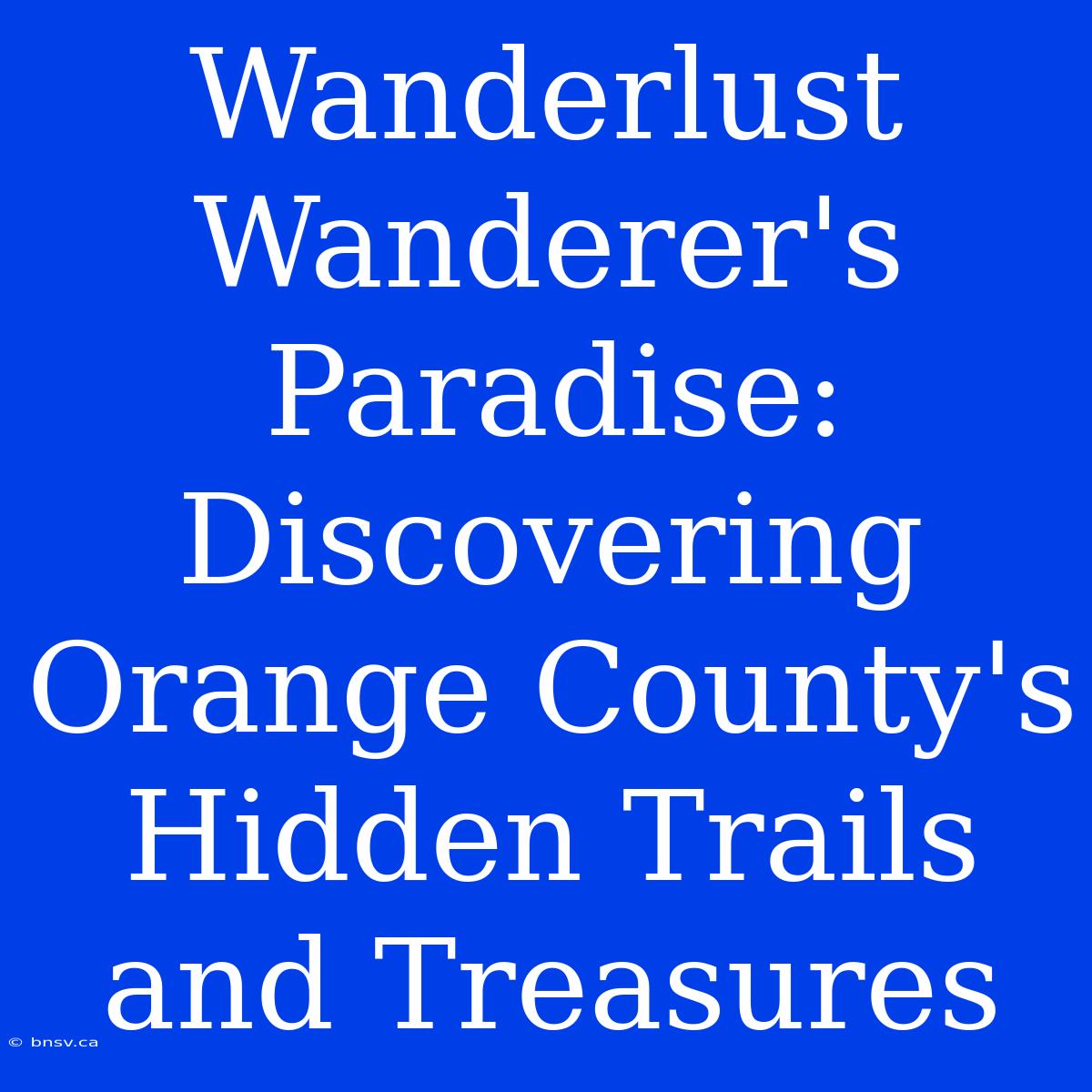 Wanderlust Wanderer's Paradise: Discovering Orange County's Hidden Trails And Treasures