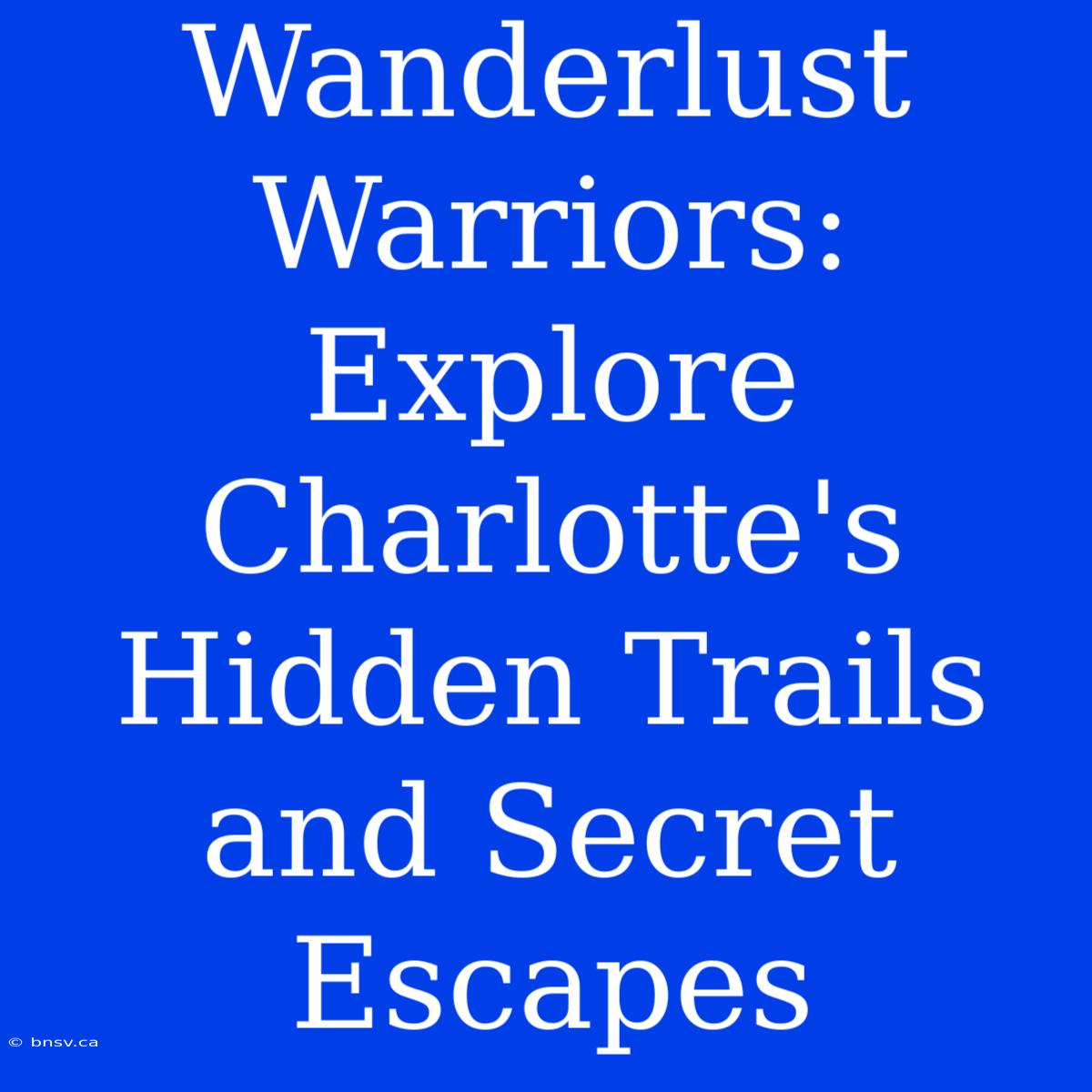 Wanderlust Warriors: Explore Charlotte's Hidden Trails And Secret Escapes