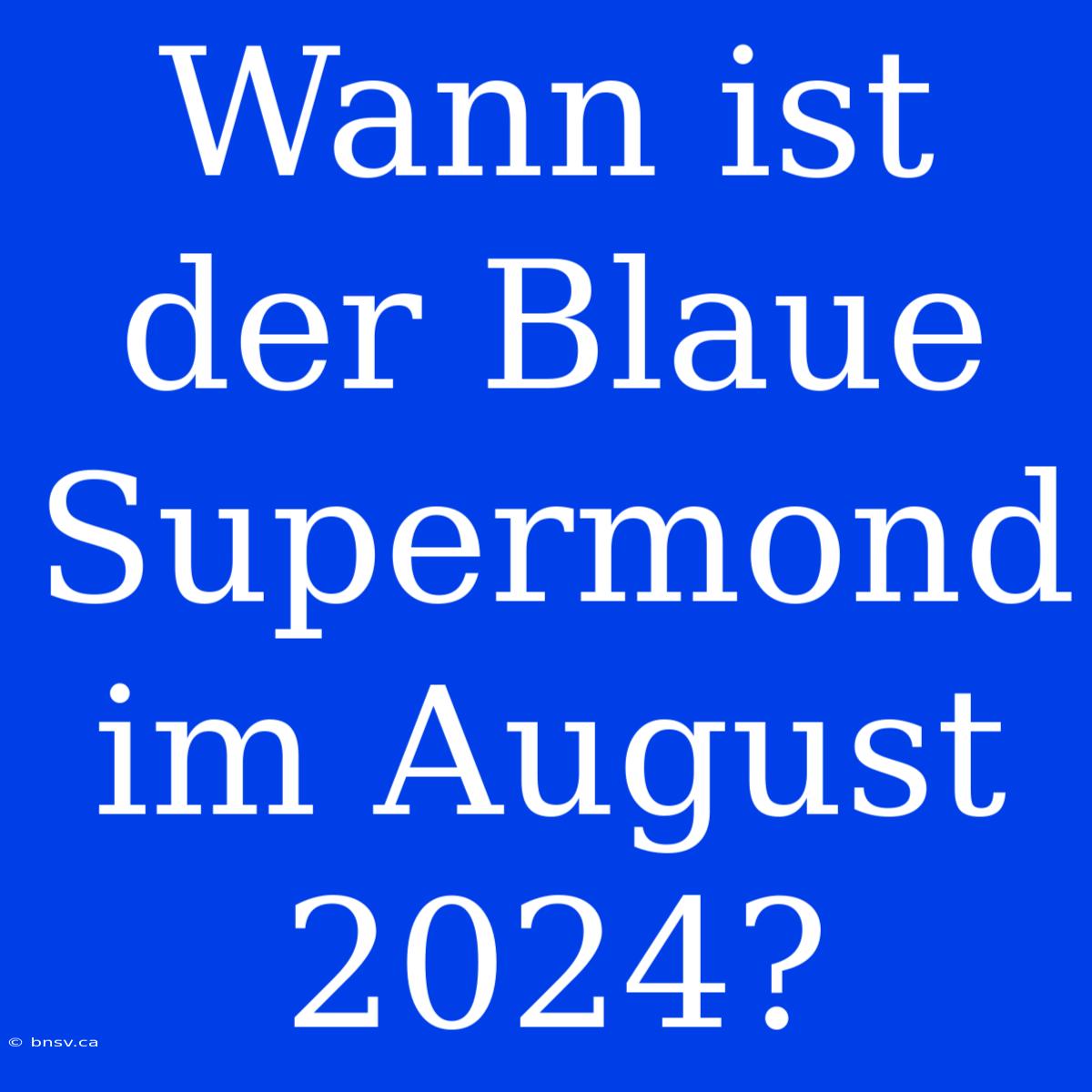 Wann Ist Der Blaue Supermond Im August 2024?