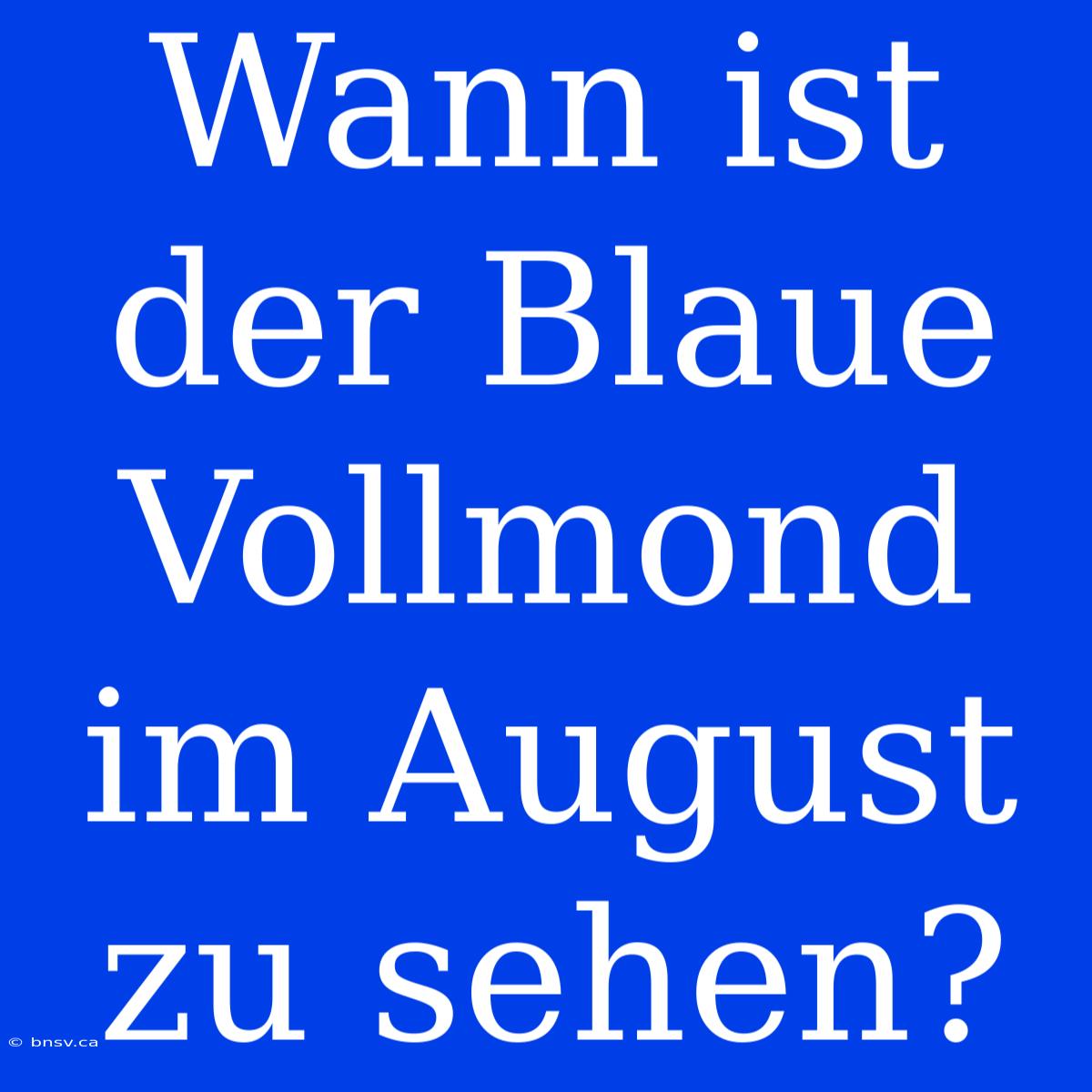 Wann Ist Der Blaue Vollmond Im August Zu Sehen?