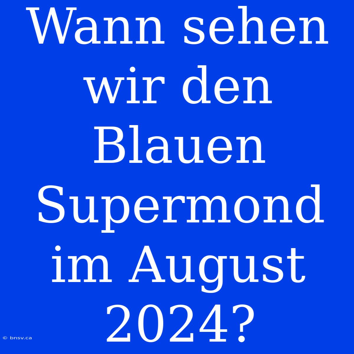 Wann Sehen Wir Den Blauen Supermond Im August 2024?