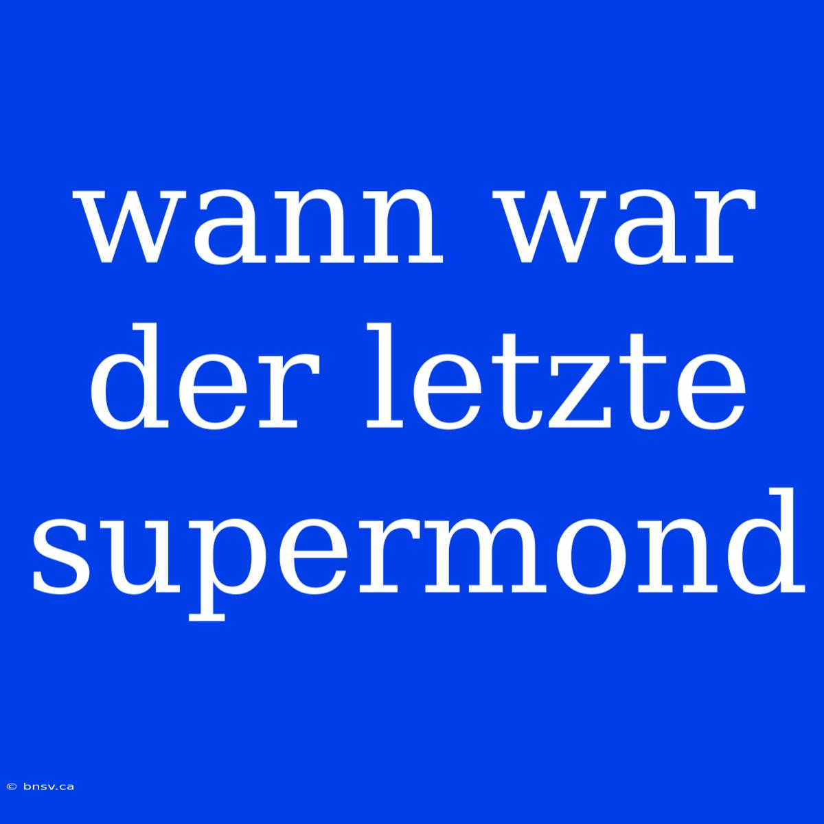 Wann War Der Letzte Supermond