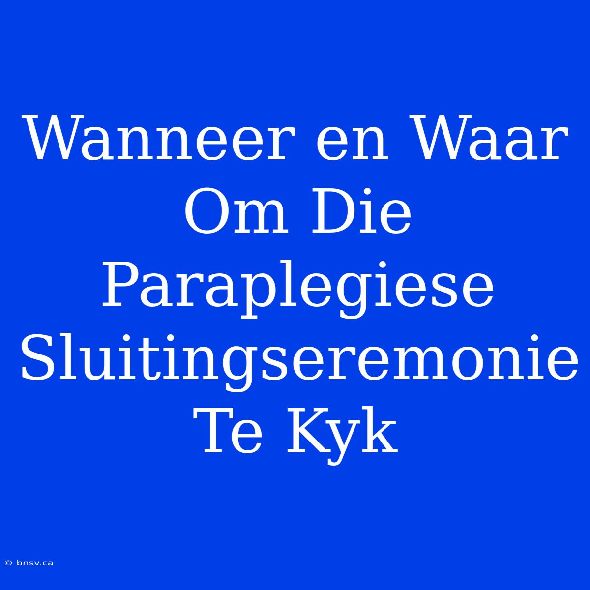 Wanneer En Waar Om Die Paraplegiese Sluitingseremonie Te Kyk