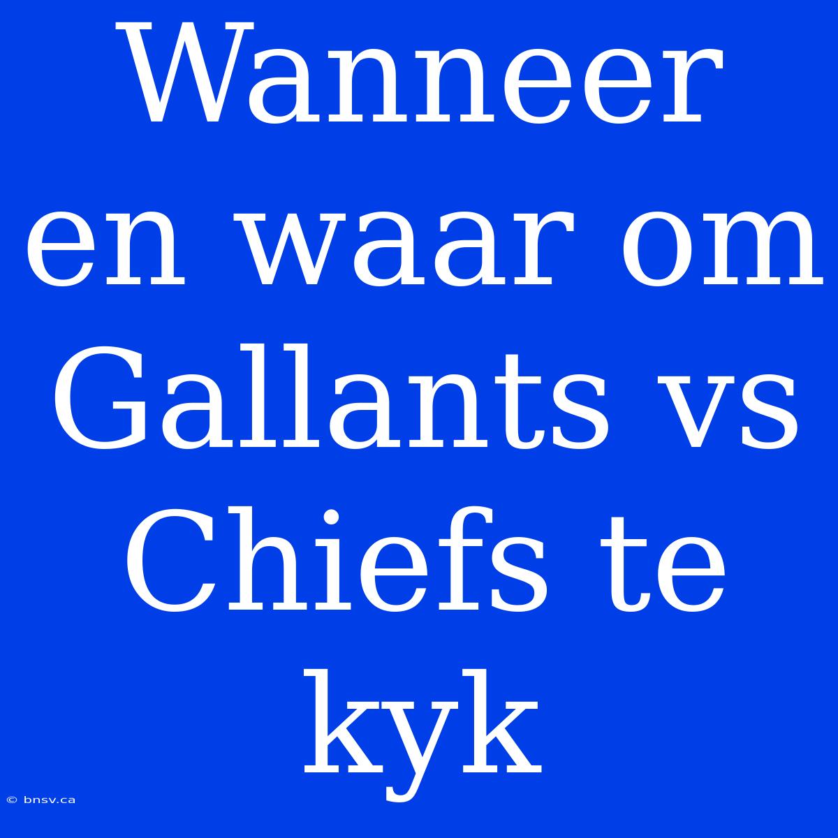 Wanneer En Waar Om Gallants Vs Chiefs Te Kyk