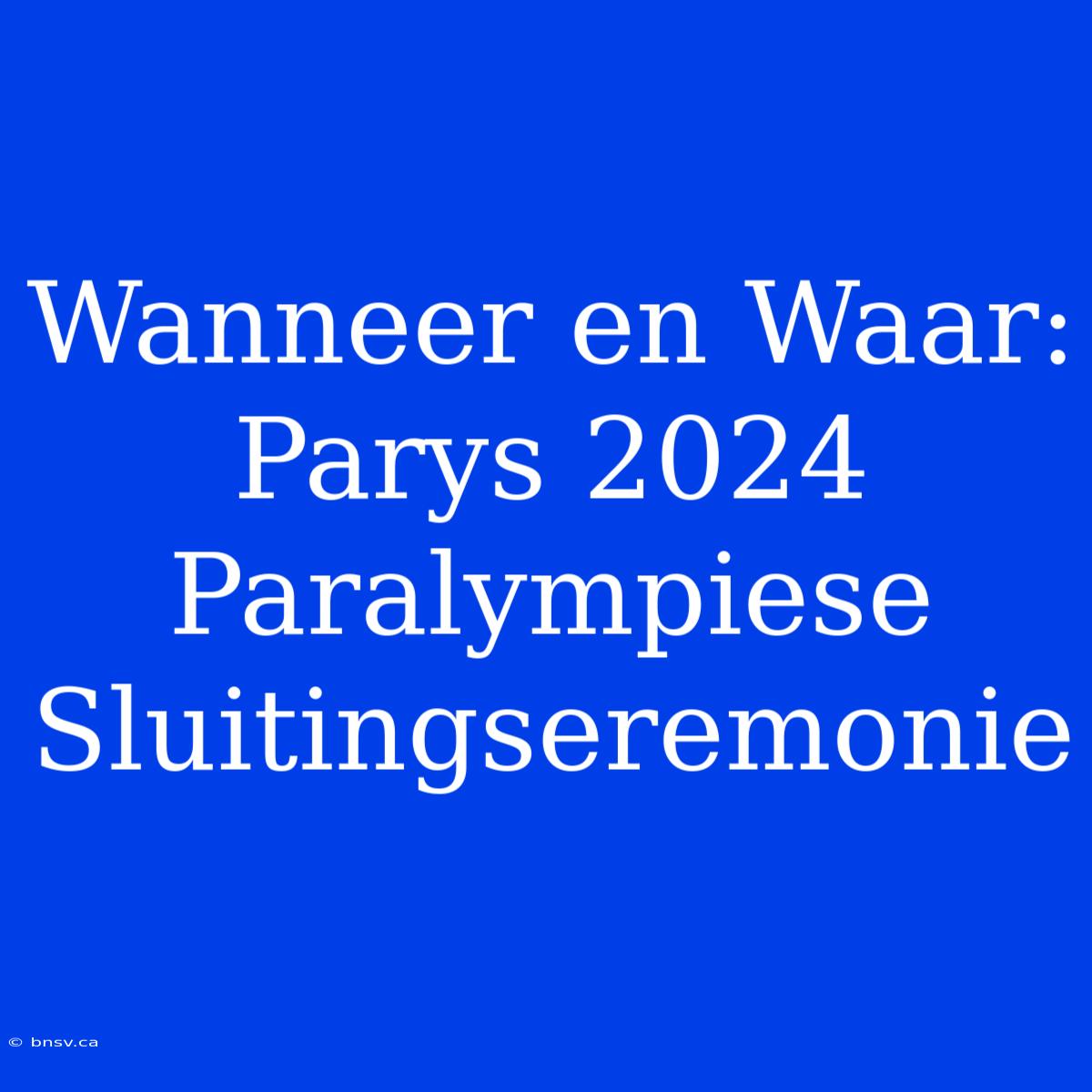 Wanneer En Waar: Parys 2024 Paralympiese Sluitingseremonie