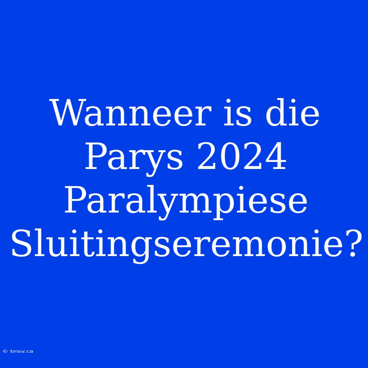 Wanneer Is Die Parys 2024 Paralympiese Sluitingseremonie?