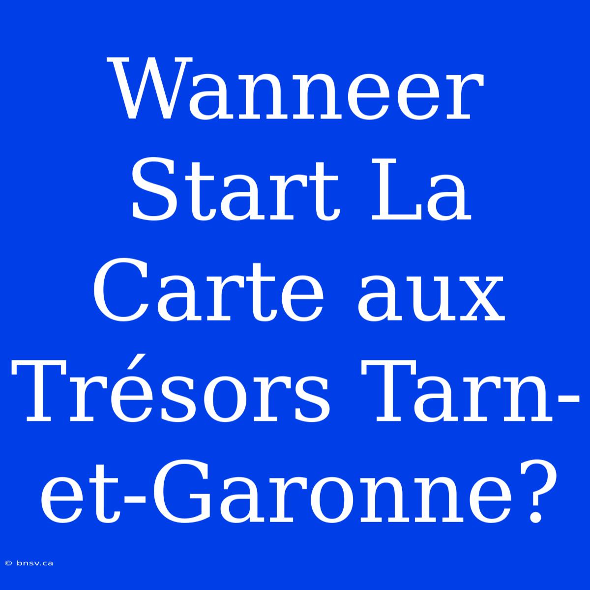 Wanneer Start La Carte Aux Trésors Tarn-et-Garonne?