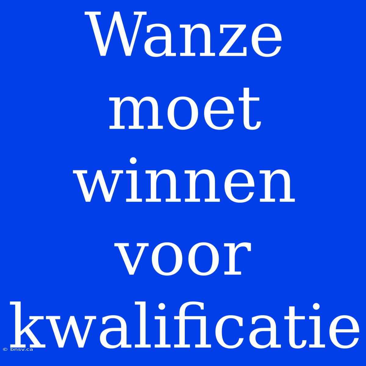 Wanze Moet Winnen Voor Kwalificatie