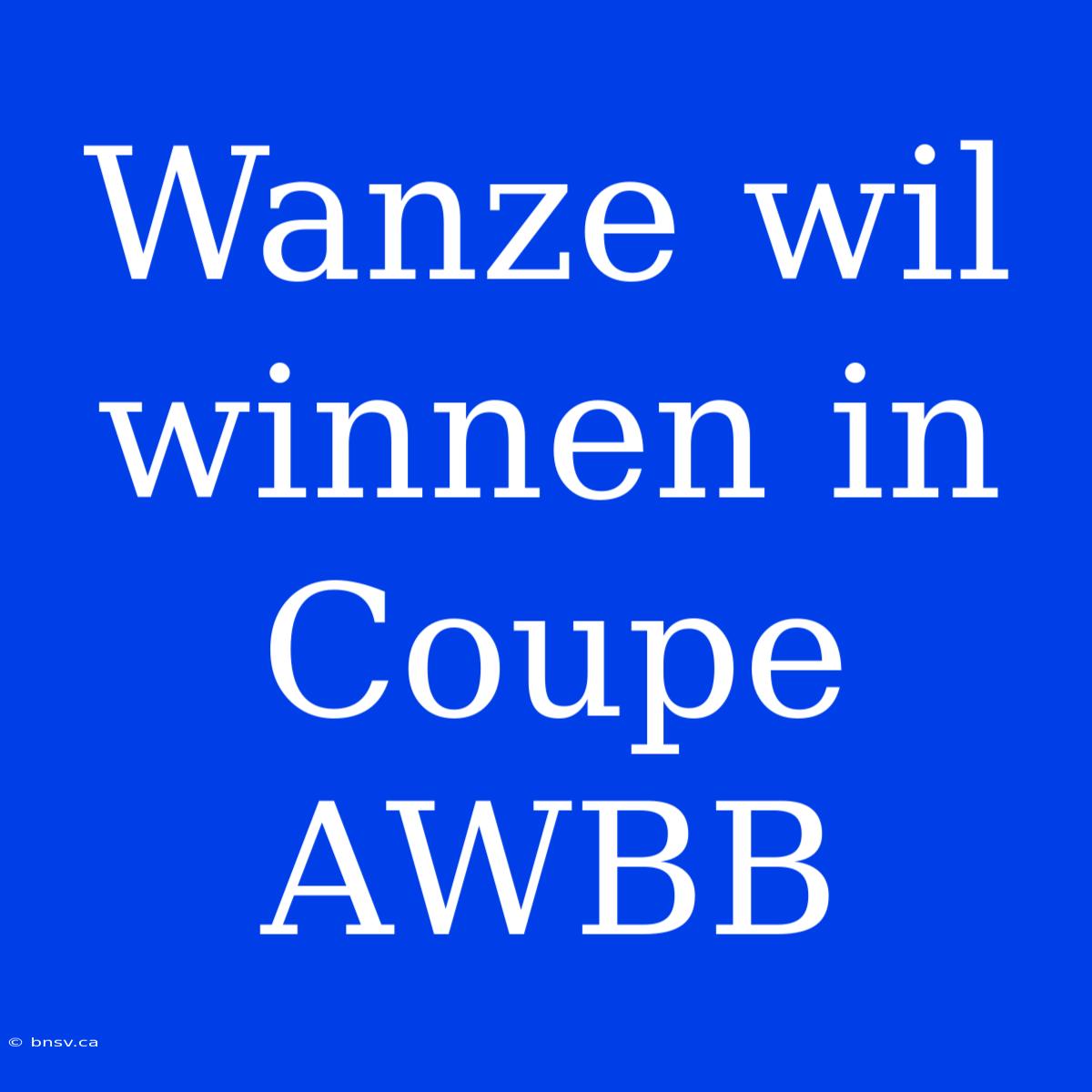 Wanze Wil Winnen In Coupe AWBB