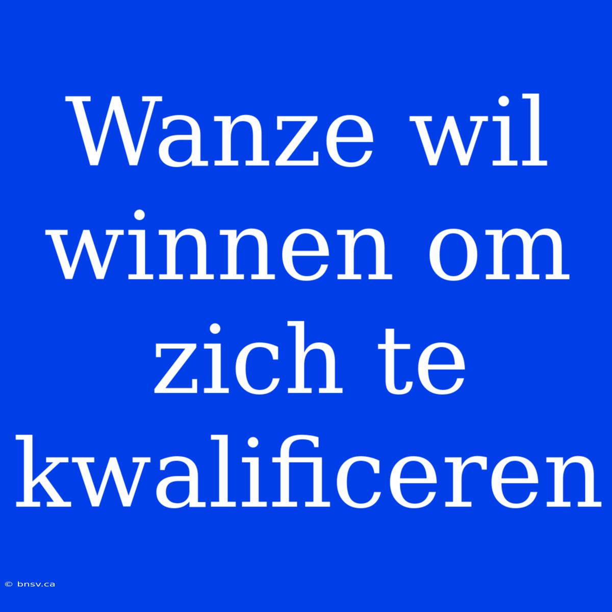 Wanze Wil Winnen Om Zich Te Kwalificeren