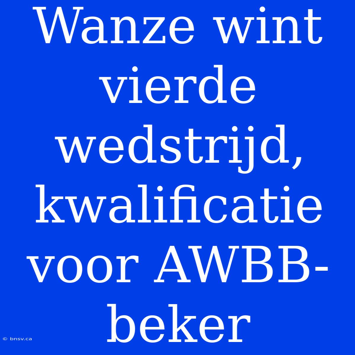 Wanze Wint Vierde Wedstrijd, Kwalificatie Voor AWBB-beker